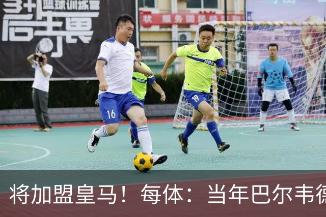 将加盟皇马！每体：当年巴尔韦德更喜欢米兰达，以1000万卖掉库库