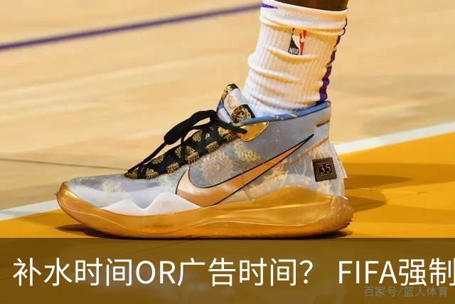 补水时间OR广告时间？ FIFA强制设置补水时间遭多方质疑